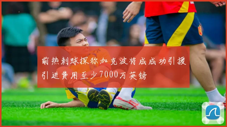 前热刺球探称加克波将成成功引援引进费用至少7000万英镑