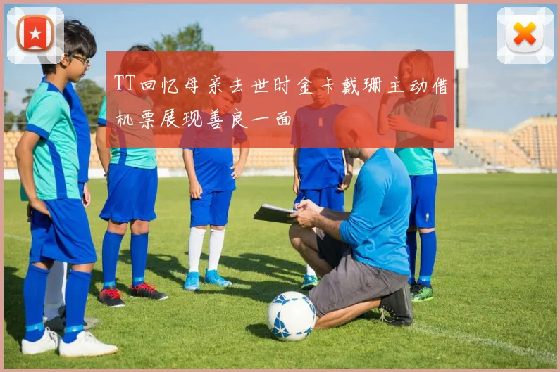TT回忆母亲去世时金卡戴珊主动借机票展现善良一面